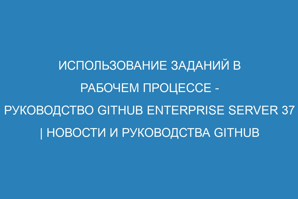 Использование заданий в рабочем процессе - руководство GitHub Enterprise Server 37 | Новости и руководства GitHub