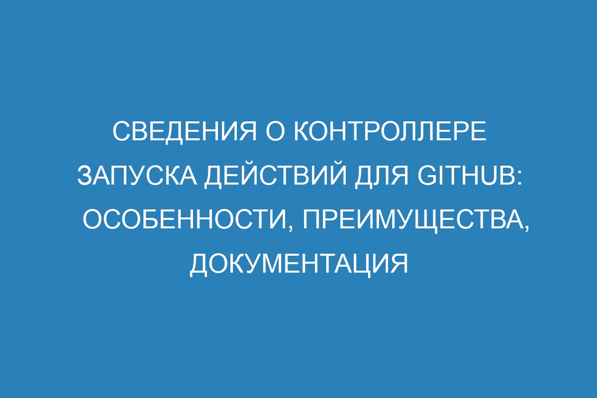 Сведения о контроллере запуска действий для GitHub: особенности, преимущества, документация