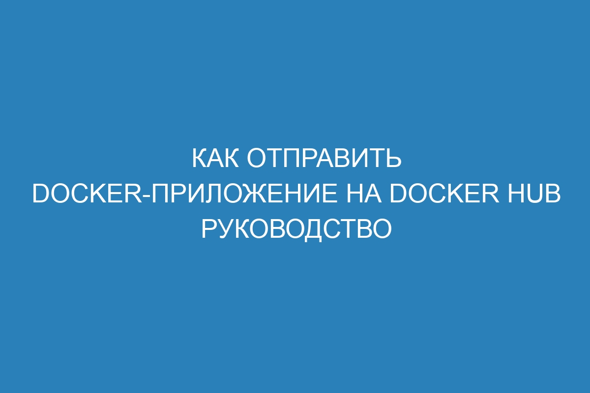 Как отправить Docker-приложение на Docker Hub руководство