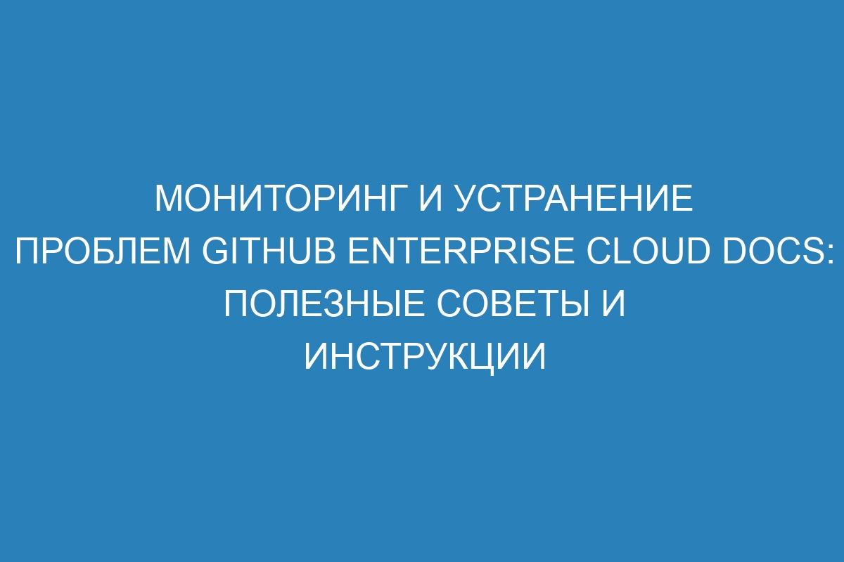 Мониторинг и устранение проблем GitHub Enterprise Cloud Docs: полезные советы и инструкции