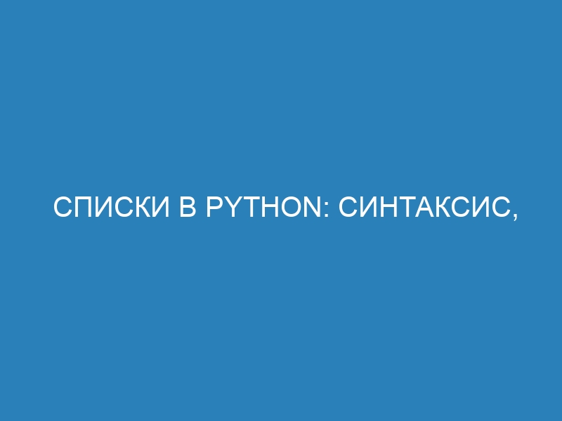 Списки в Python: синтаксис, методы и примеры работы. Как создать и использовать списки в программировании