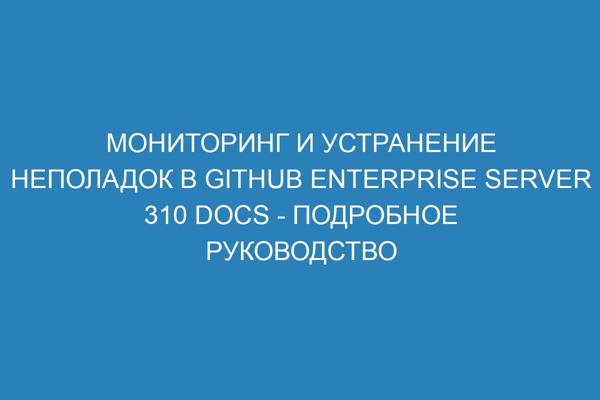 Мониторинг и устранение неполадок в GitHub Enterprise Server 310 Docs - подробное руководство