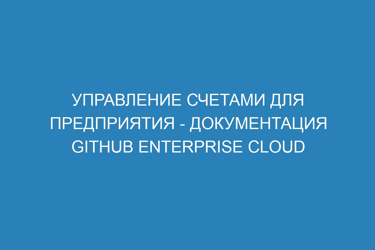 Управление счетами для предприятия - Документация GitHub Enterprise Cloud