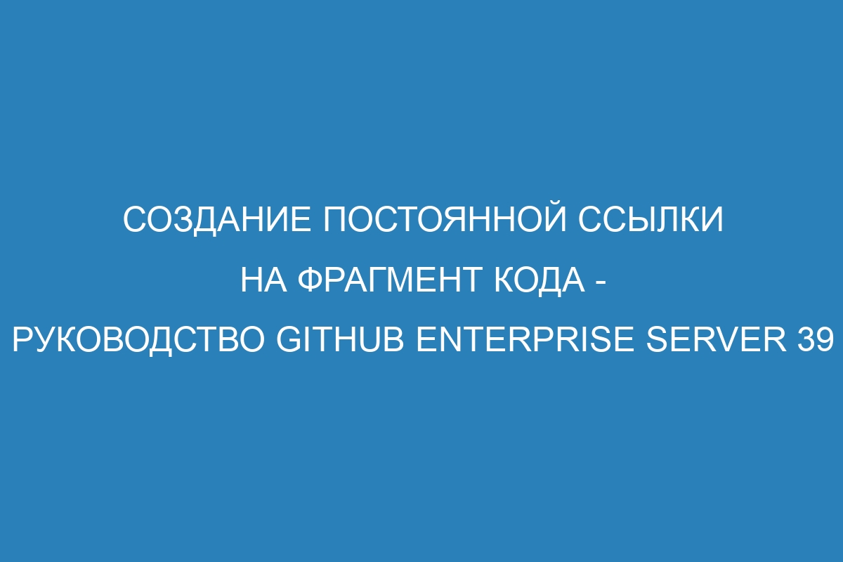 Создание постоянной ссылки на фрагмент кода - Руководство GitHub Enterprise Server 39