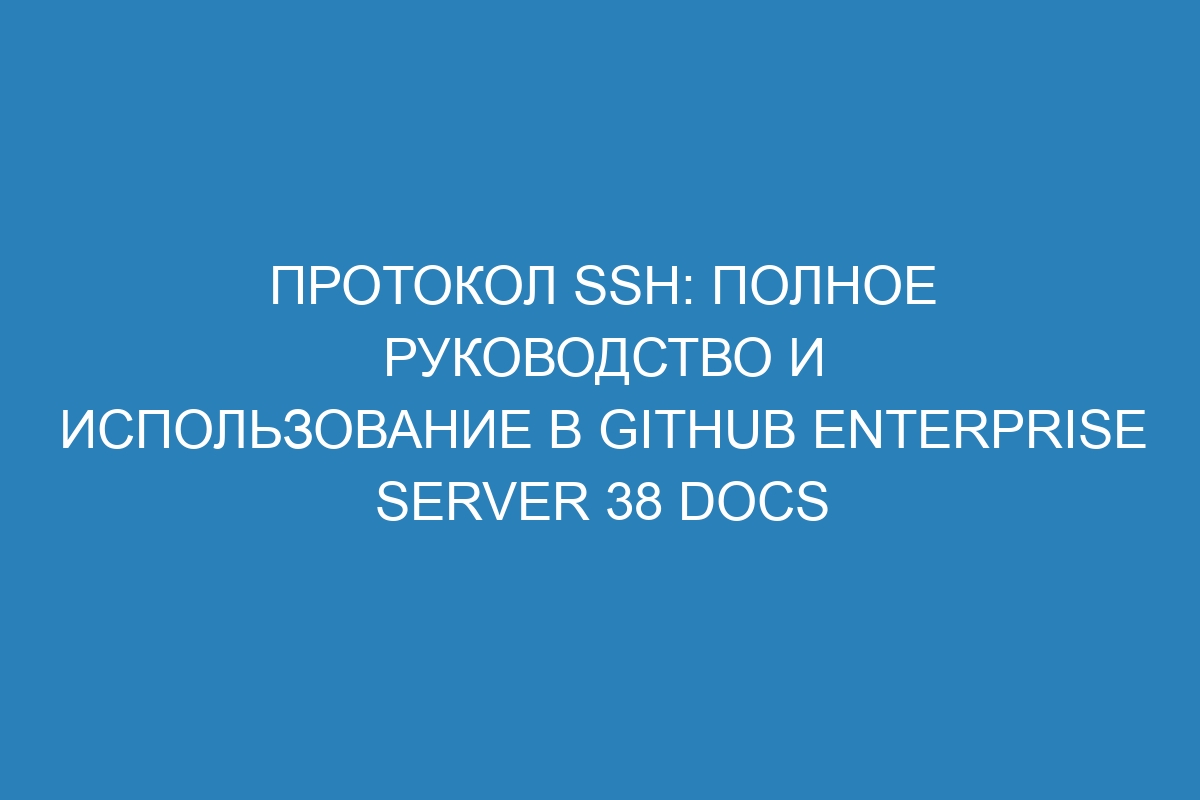 Протокол SSH: полное руководство и использование в GitHub Enterprise Server 38 Docs