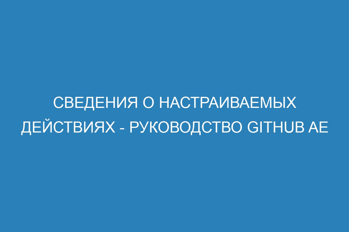 Сведения о настраиваемых действиях - Руководство GitHub AE