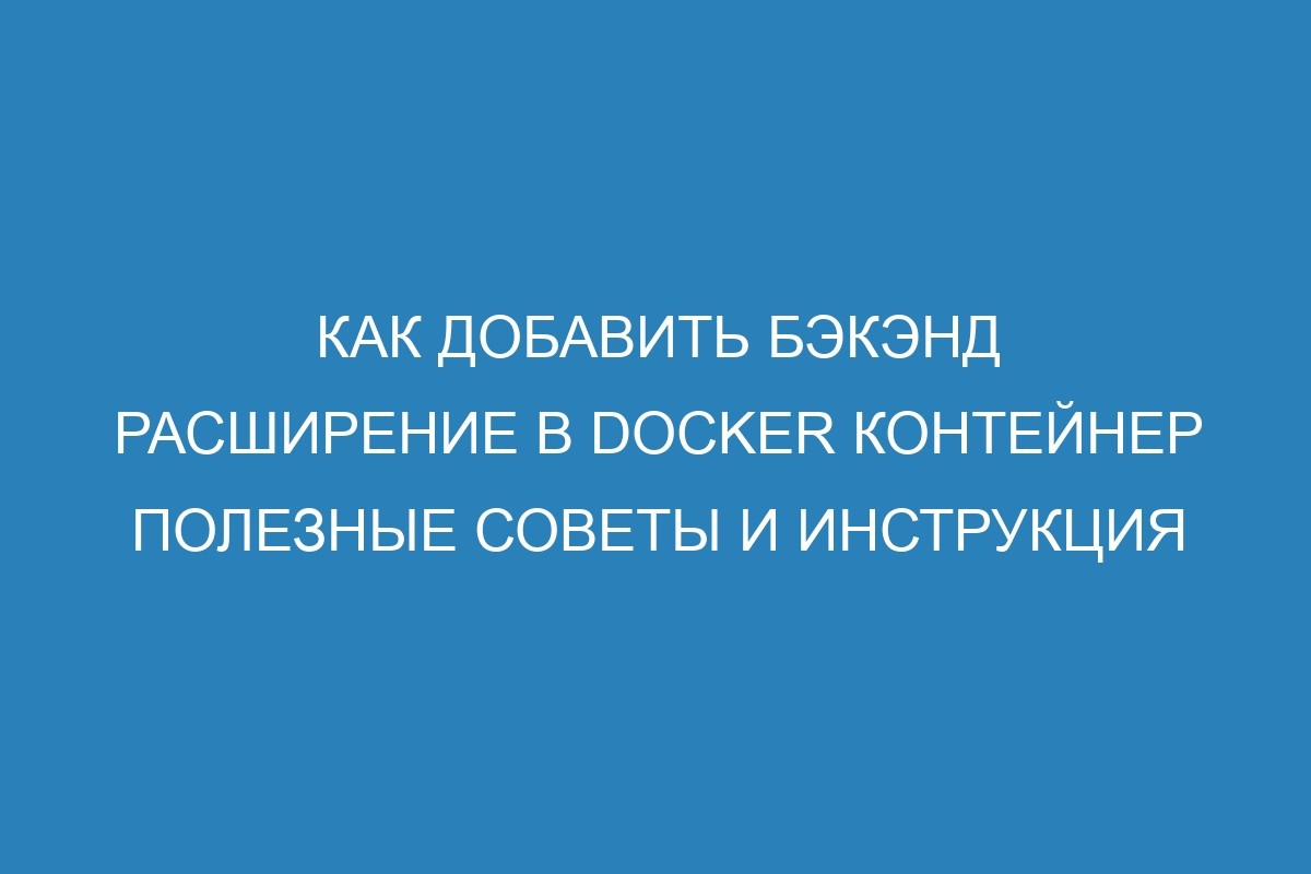 Как добавить бэкэнд расширение в Docker контейнер полезные советы и инструкция