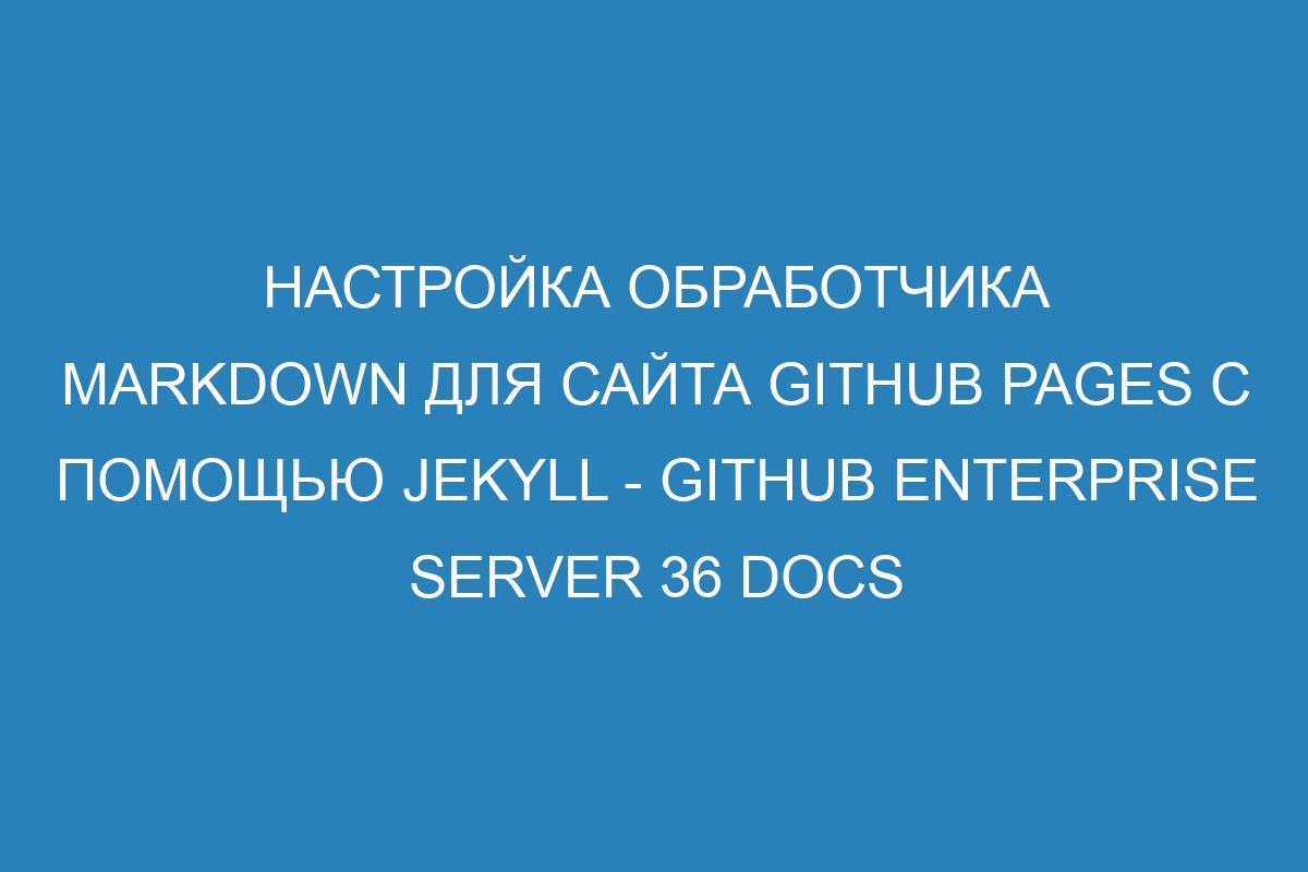 Настройка обработчика Markdown для сайта GitHub Pages с помощью Jekyll - GitHub Enterprise Server 36 Docs