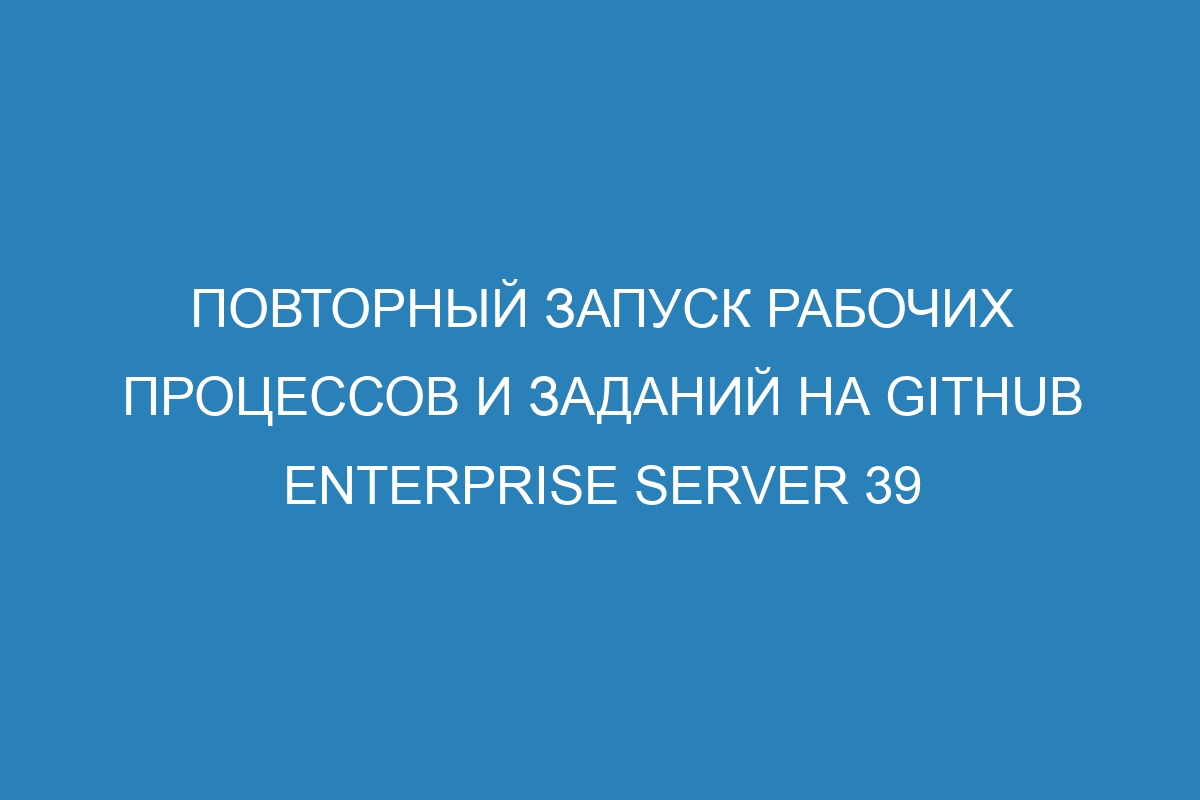 Повторный запуск рабочих процессов и заданий на GitHub Enterprise Server 39