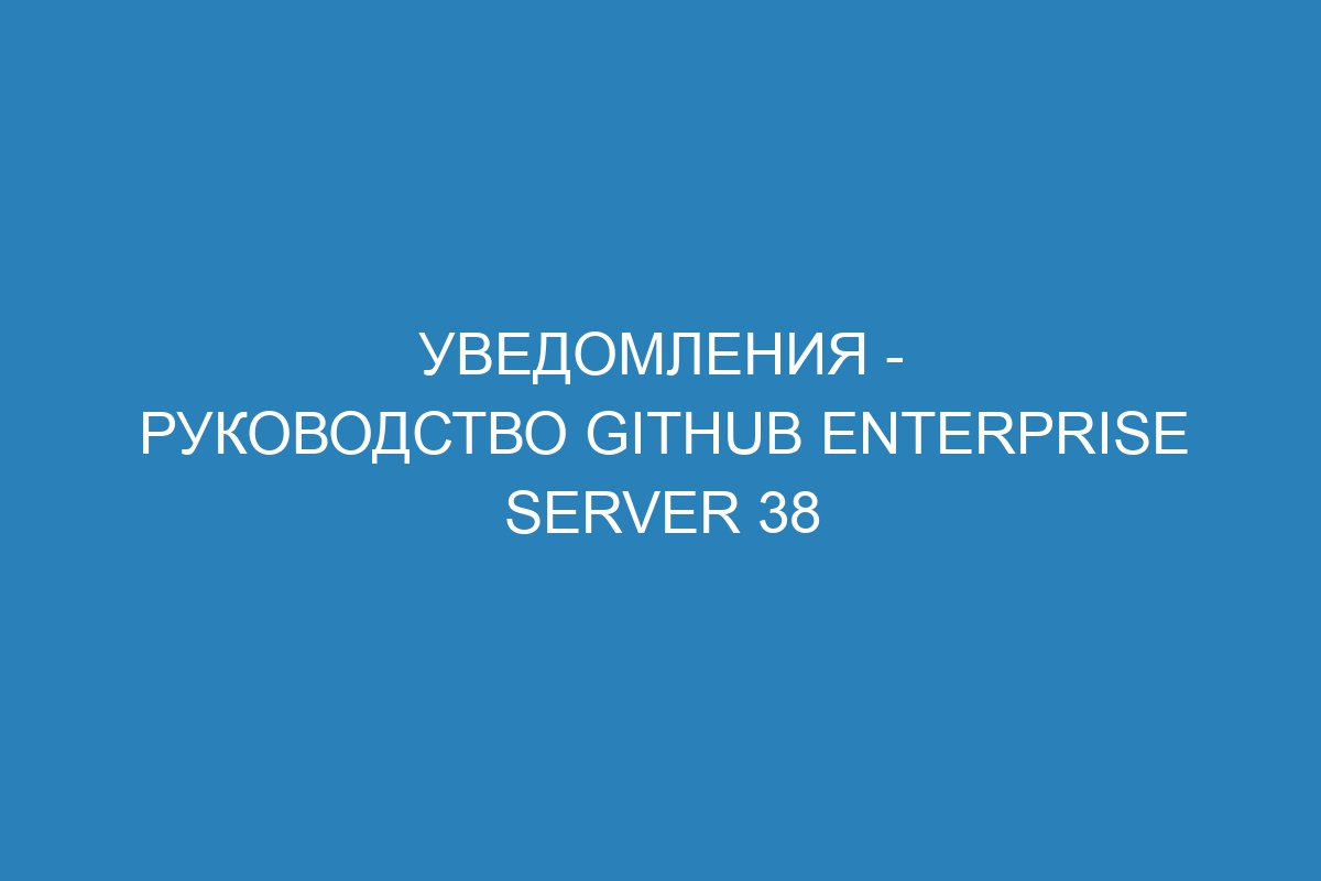 Уведомления - Руководство GitHub Enterprise Server 38