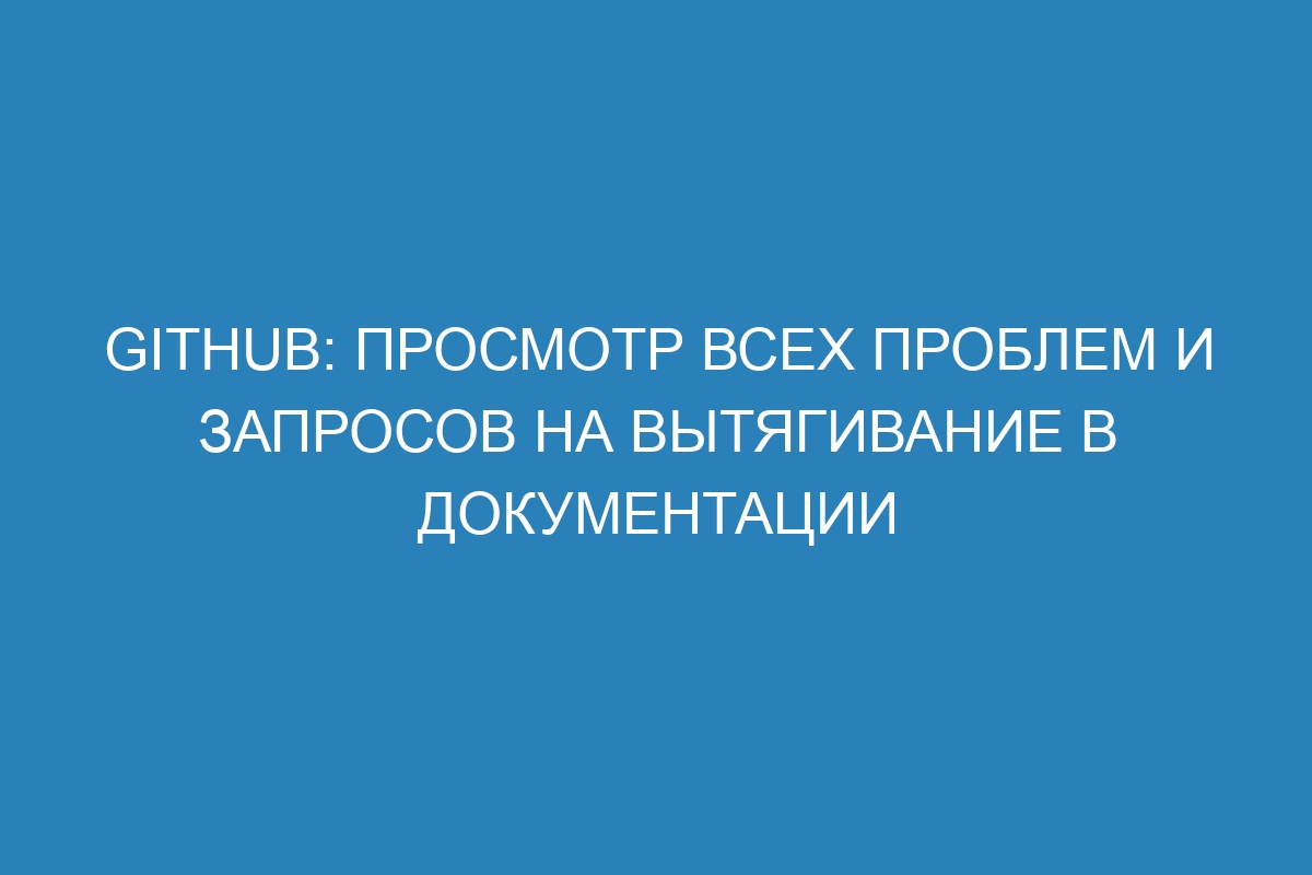 GitHub: Просмотр всех проблем и запросов на вытягивание в документации