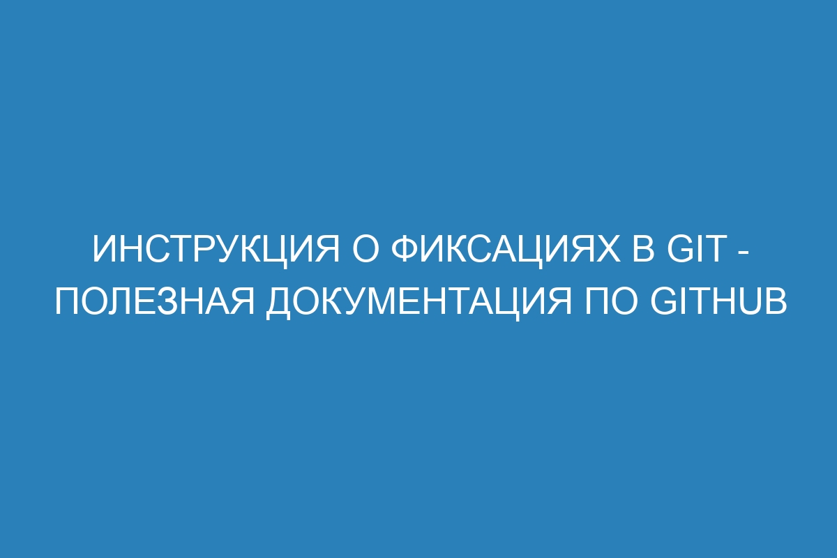 Инструкция о фиксациях в Git - Полезная документация по GitHub