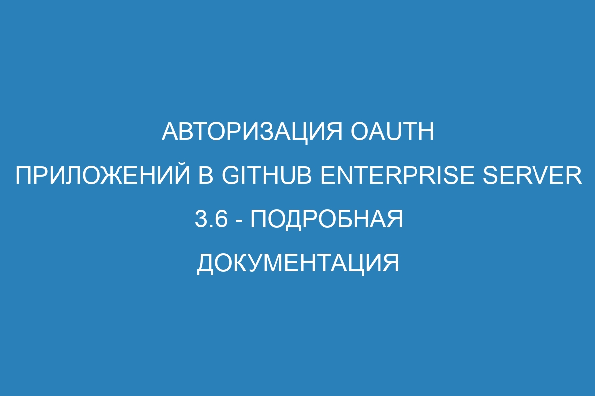 Авторизация OAuth приложений в GitHub Enterprise Server 3.6 - подробная документация