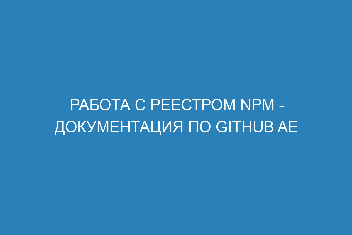 Работа с реестром npm - документация по GitHub AE