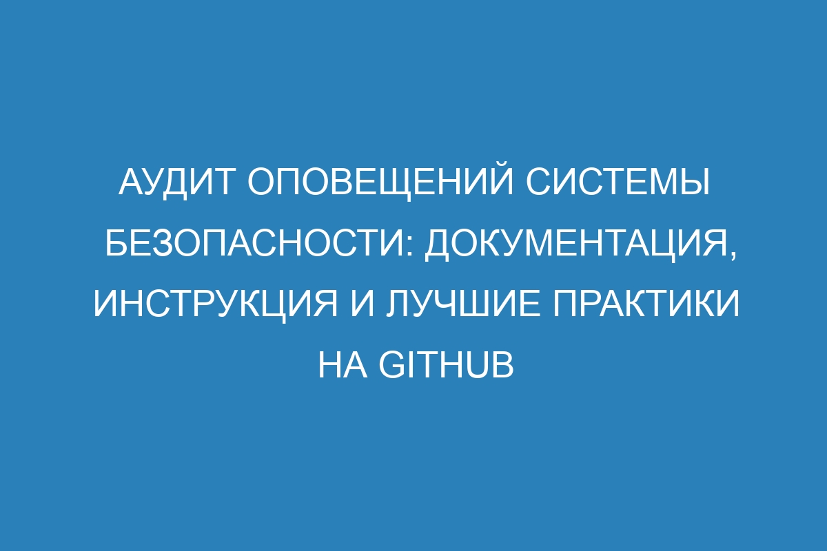 Аудит оповещений системы безопасности: документация, инструкция и лучшие практики на GitHub