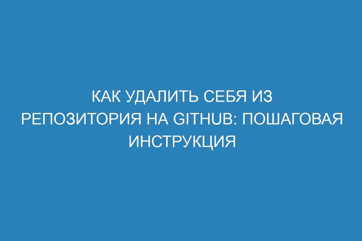 Как удалить себя из репозитория на GitHub: пошаговая инструкция