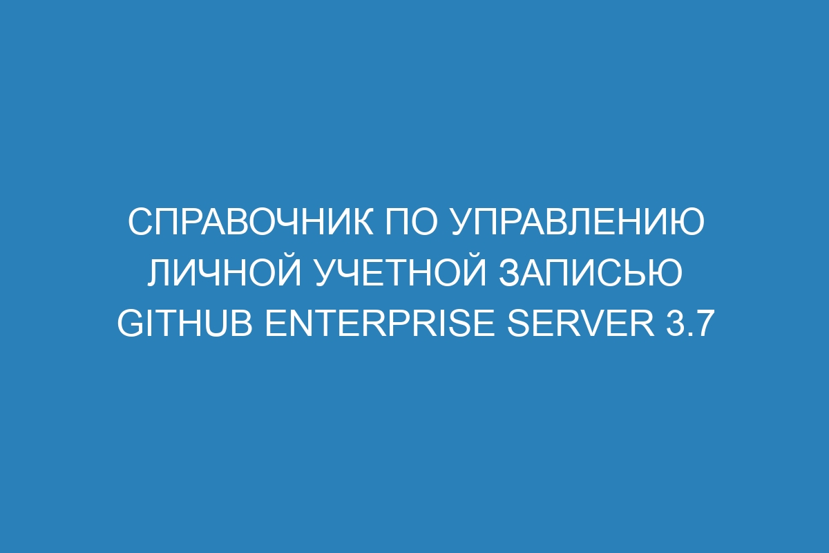 Справочник по управлению личной учетной записью GitHub Enterprise Server 3.7