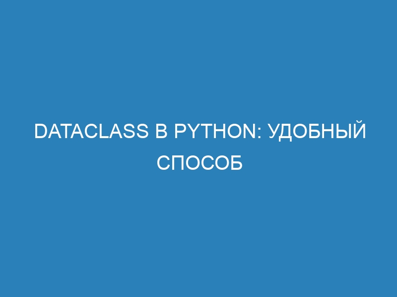 DataClass в Python: удобный способ создания классов для хранения данных