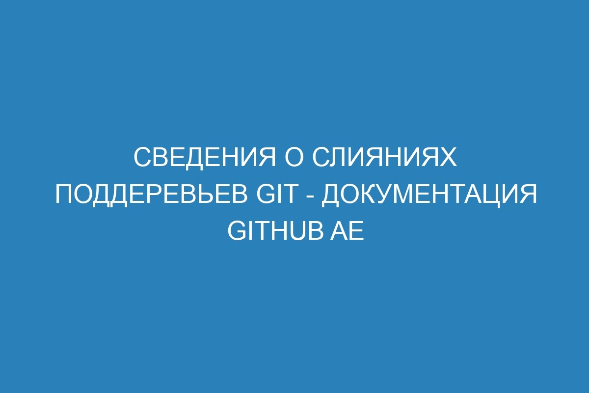 Сведения о слияниях поддеревьев Git - Документация GitHub AE