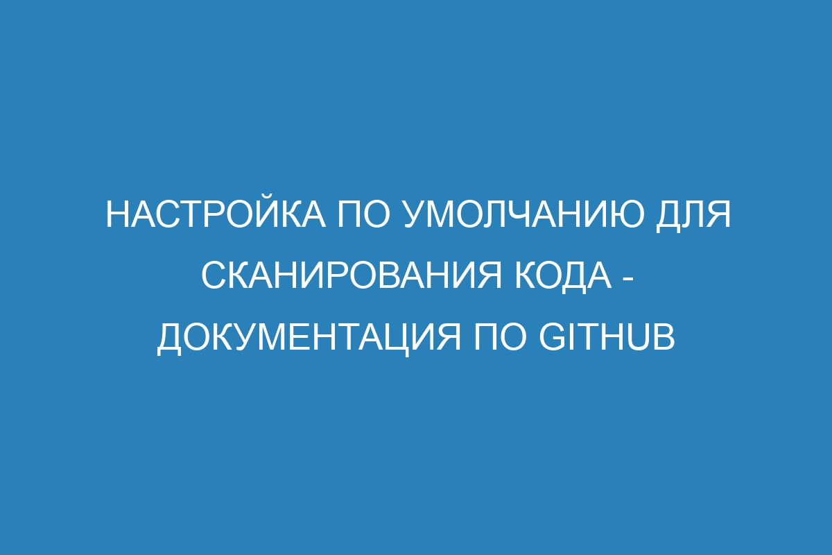 Настройка по умолчанию для сканирования кода - Документация по GitHub