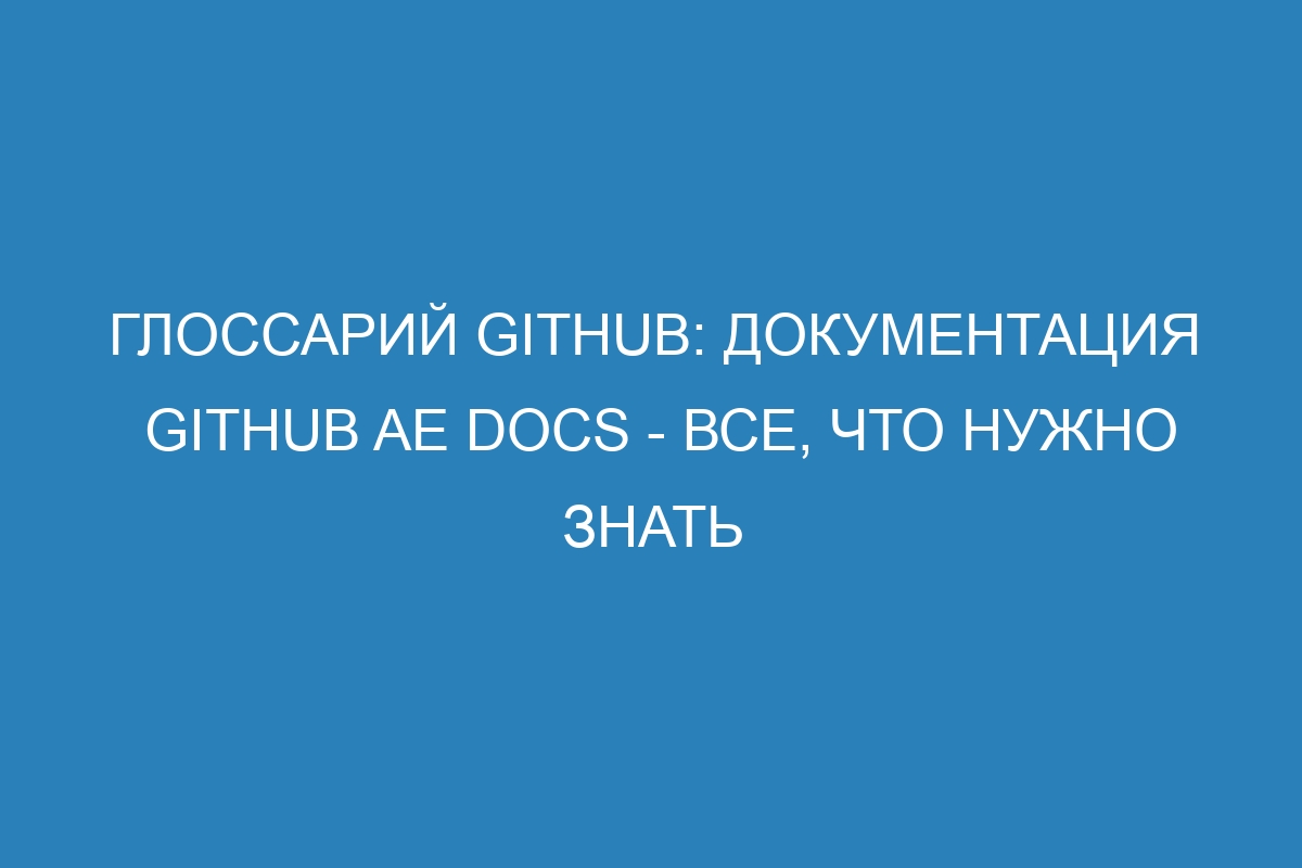 Глоссарий GitHub: документация GitHub AE Docs - все, что нужно знать