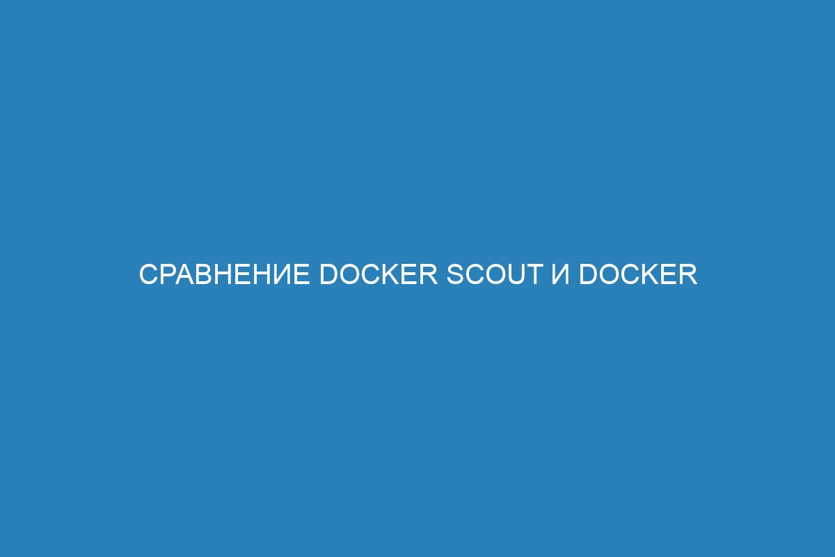 Сравнение Docker Scout и Docker контейнера: выбирайте наилучшее решение