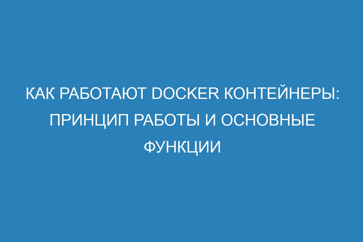 Как работают Docker контейнеры: принцип работы и основные функции