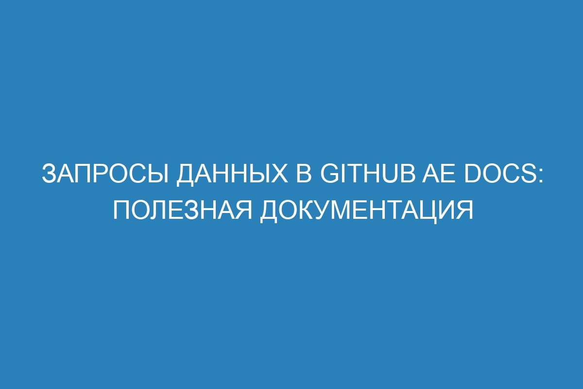 Запросы данных в GitHub AE Docs: полезная документация