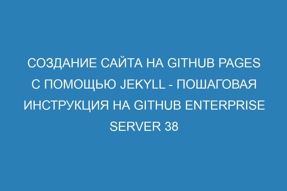 Создание сайта на GitHub Pages с помощью Jekyll - пошаговая инструкция на GitHub Enterprise Server 38
