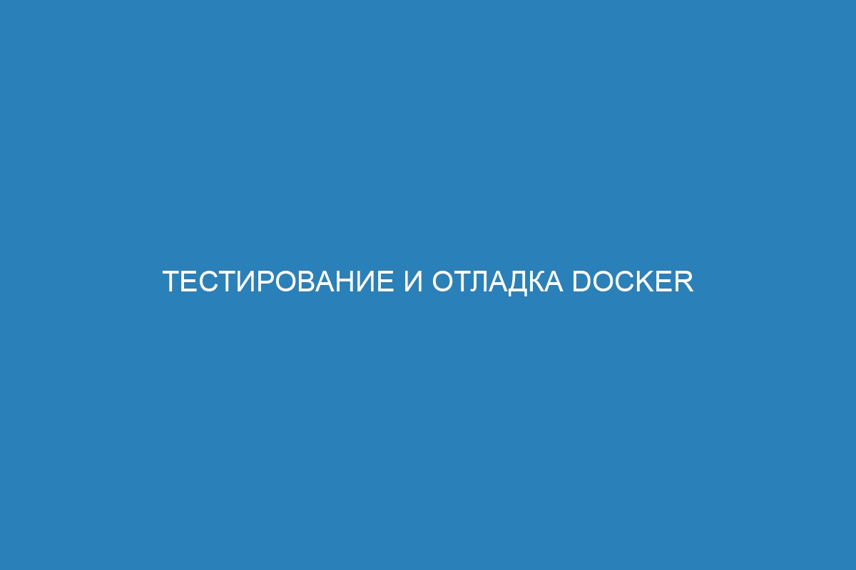 Тестирование и отладка Docker контейнера: лучшие советы и инструкции