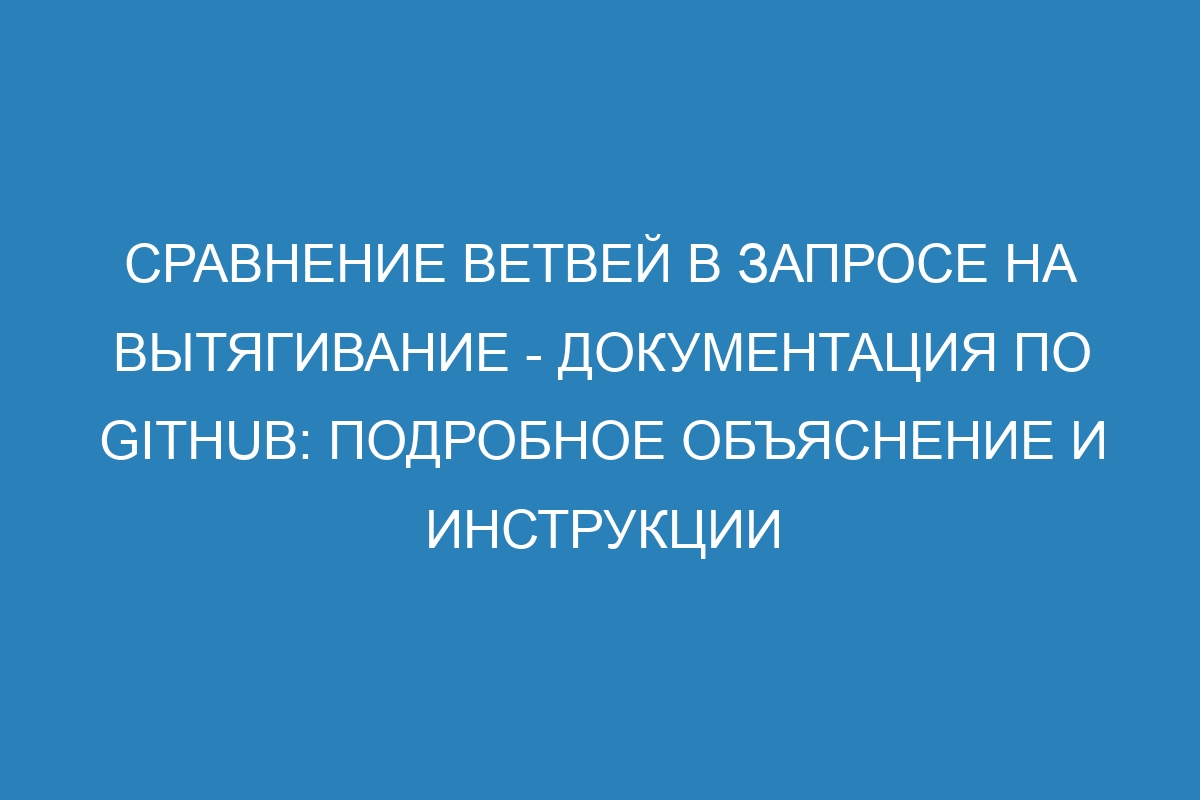 Сравнение ветвей в запросе на вытягивание - Документация по GitHub: подробное объяснение и инструкции