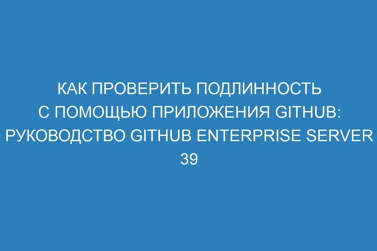 Как проверить подлинность с помощью приложения GitHub: руководство GitHub Enterprise Server 39