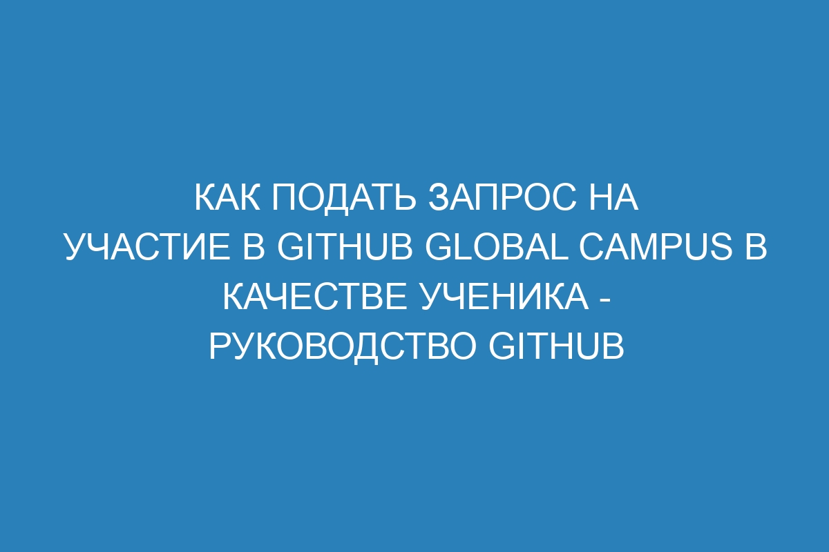 Как подать запрос на участие в GitHub Global Campus в качестве ученика - Руководство GitHub