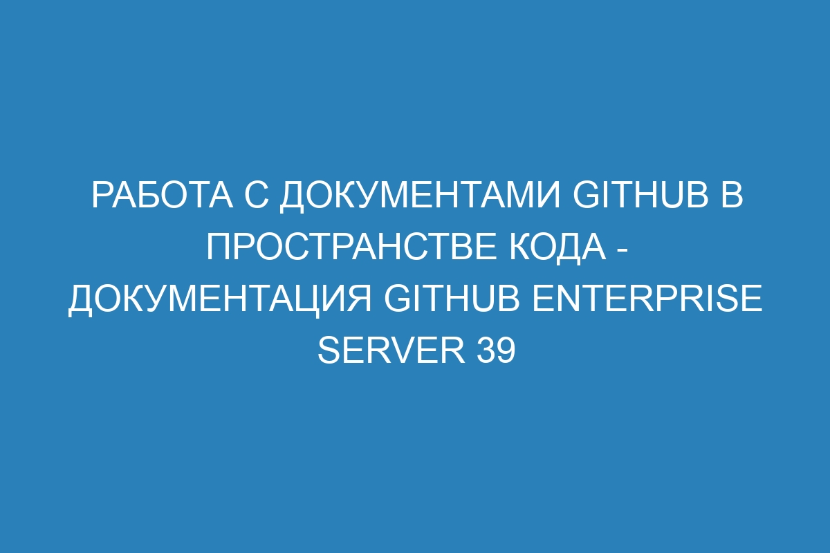 Работа с документами GitHub в пространстве кода - документация GitHub Enterprise Server 39