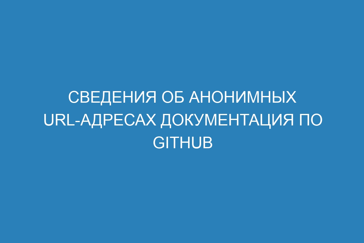 Сведения об анонимных URL-адресах Документация по GitHub