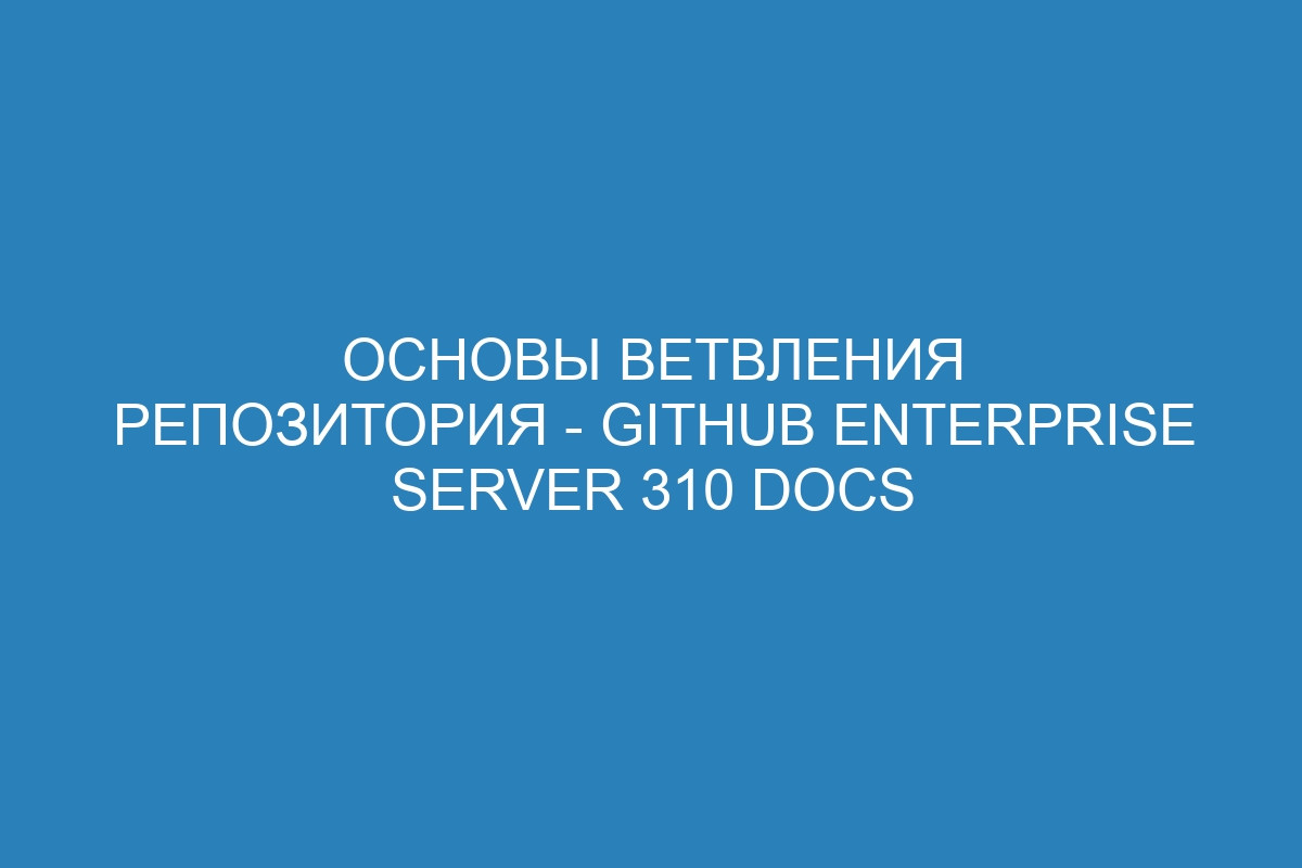 Основы ветвления репозитория - GitHub Enterprise Server 310 Docs