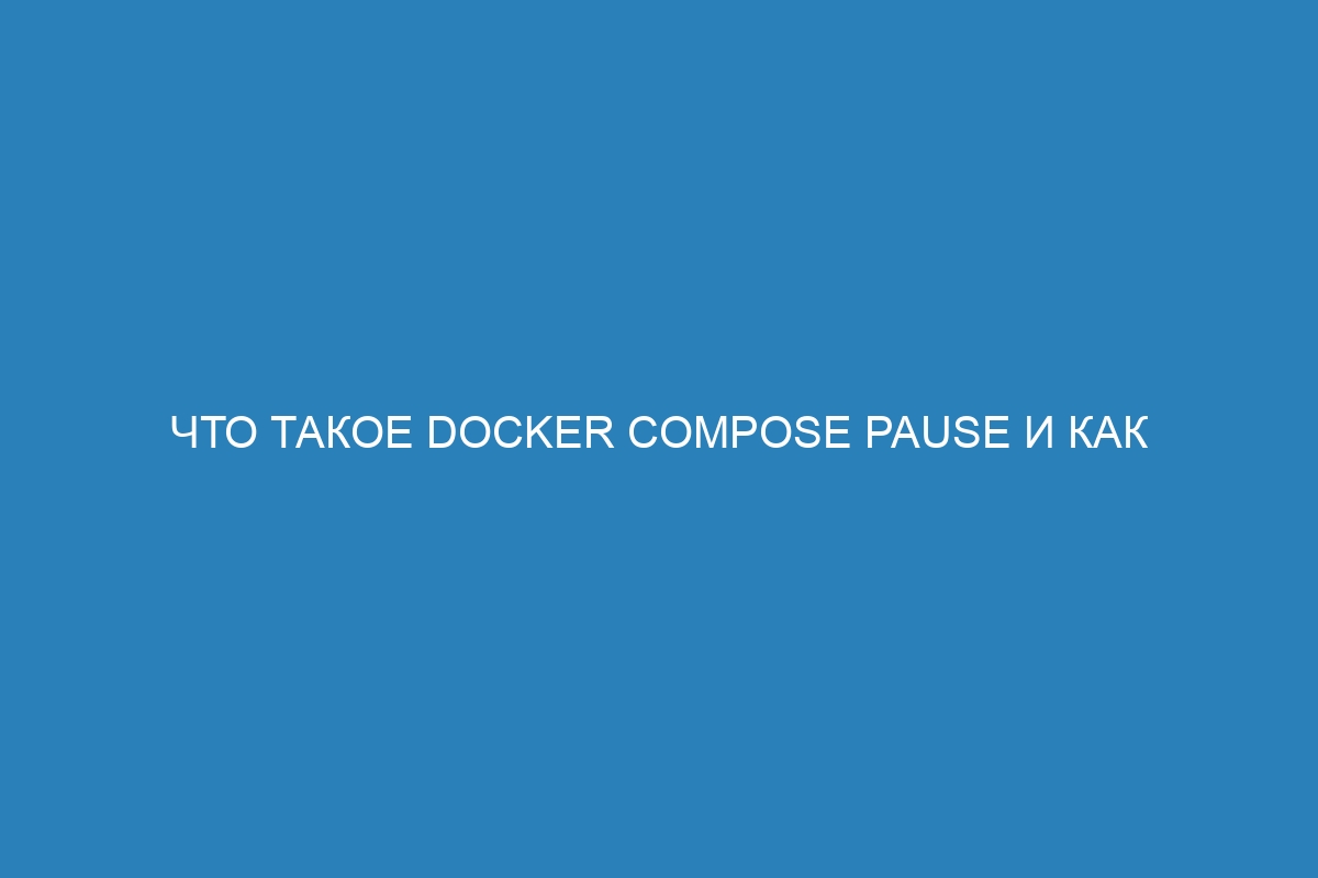 Что такое Docker compose pause и как использовать его для паузы Docker контейнера