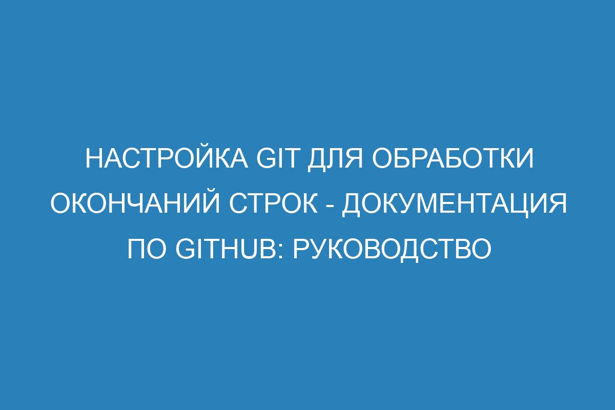 Настройка Git для обработки окончаний строк - Документация по GitHub: руководство