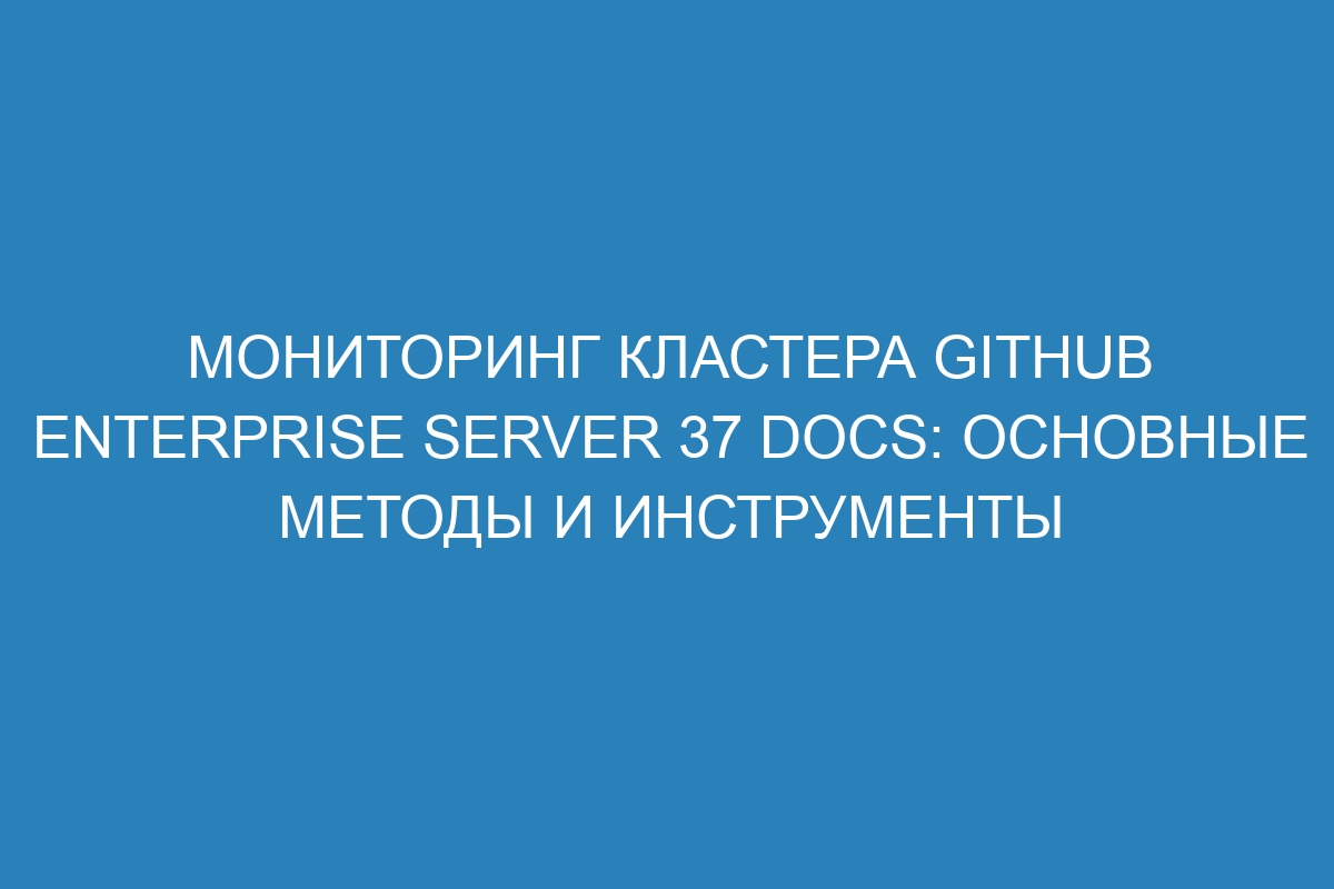 Мониторинг кластера GitHub Enterprise Server 37 Docs: основные методы и инструменты