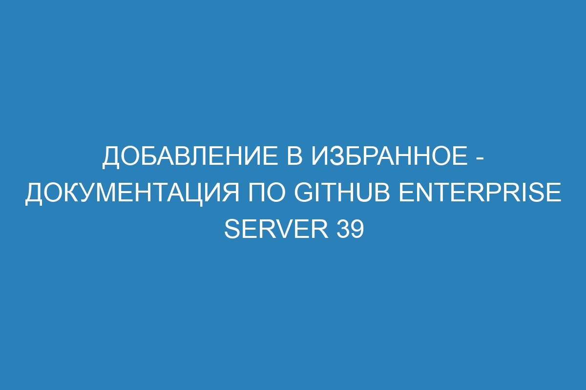 Добавление в избранное - документация по GitHub Enterprise Server 39