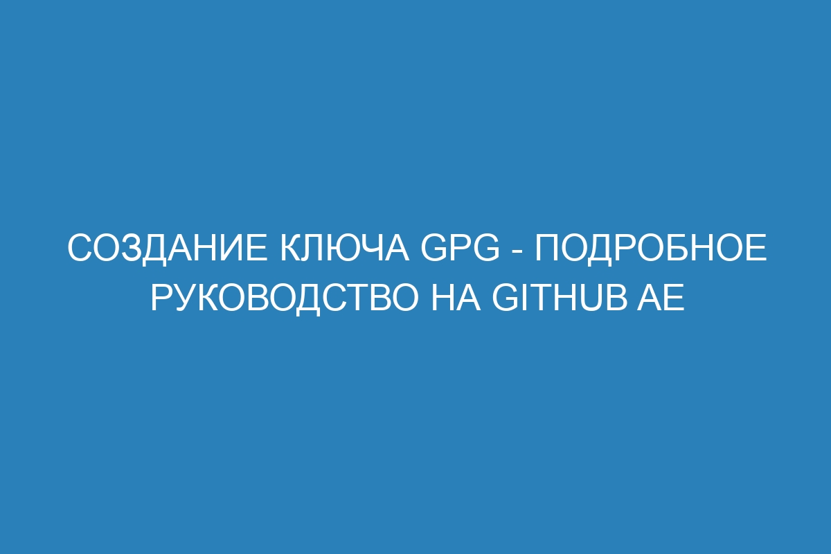 Создание ключа GPG - Подробное руководство на GitHub AE