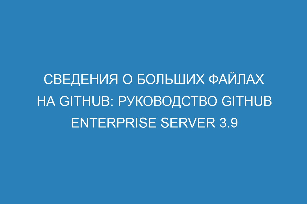 Сведения о больших файлах на GitHub: руководство GitHub Enterprise Server 3.9