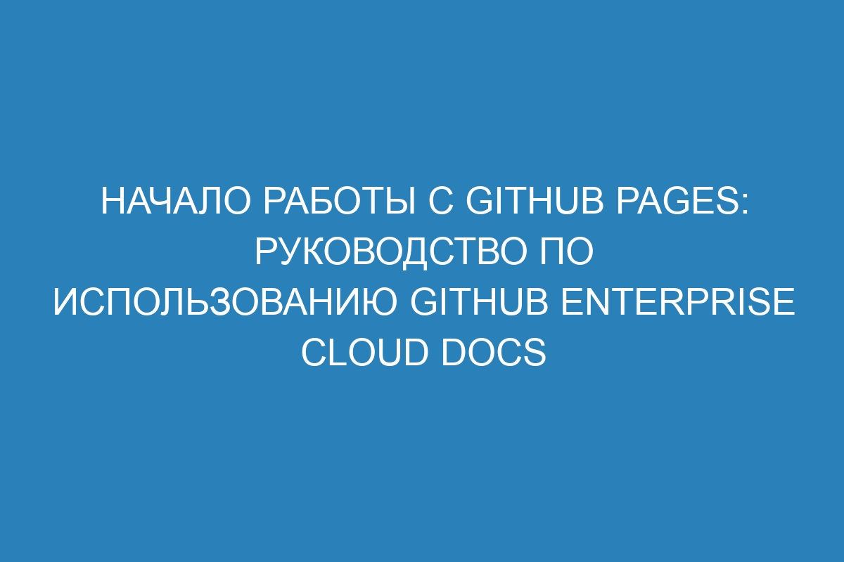 Начало работы с GitHub Pages: руководство по использованию GitHub Enterprise Cloud Docs