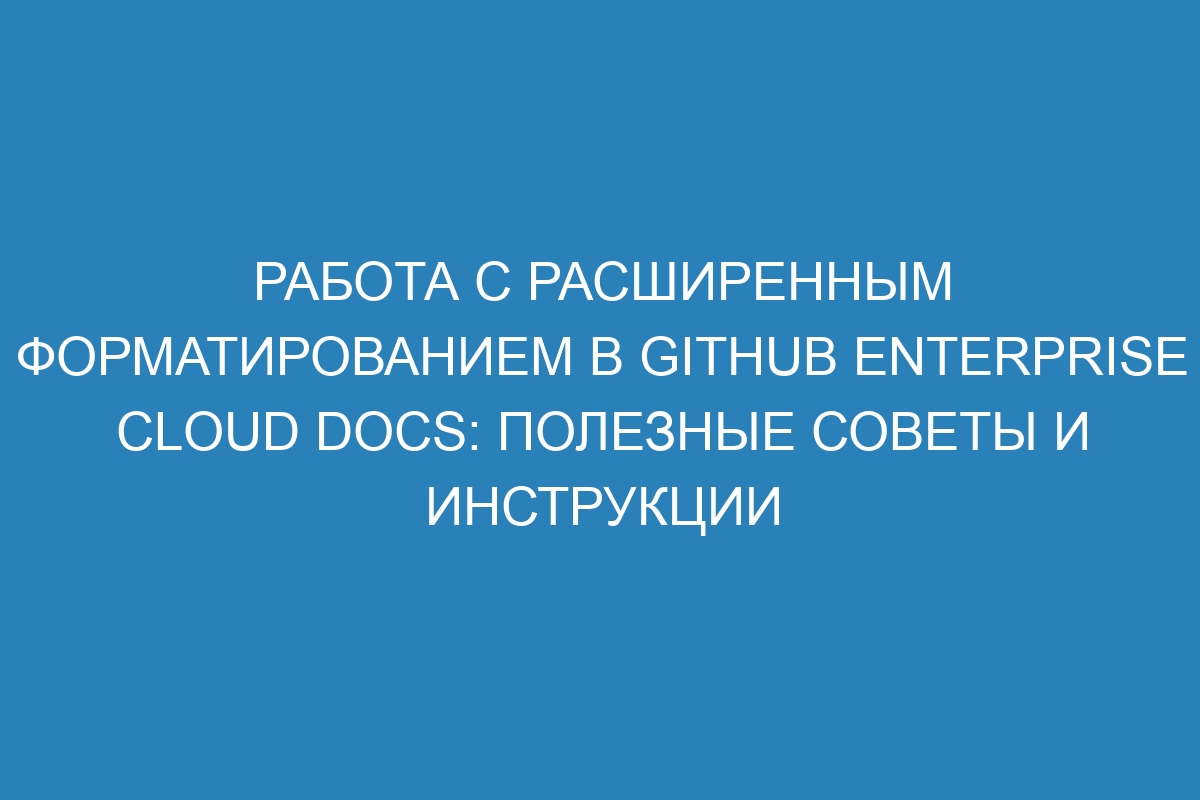 Работа с расширенным форматированием в GitHub Enterprise Cloud Docs: полезные советы и инструкции