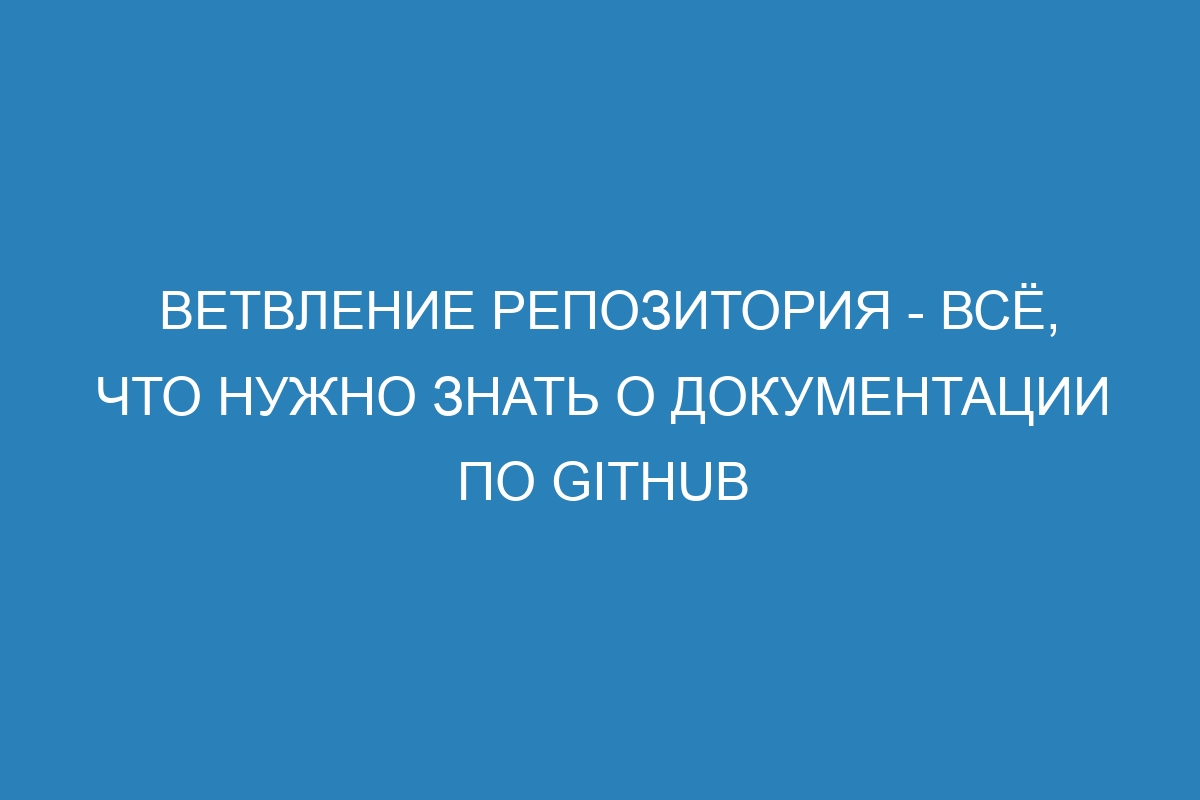 Ветвление репозитория - всё, что нужно знать о документации по GitHub