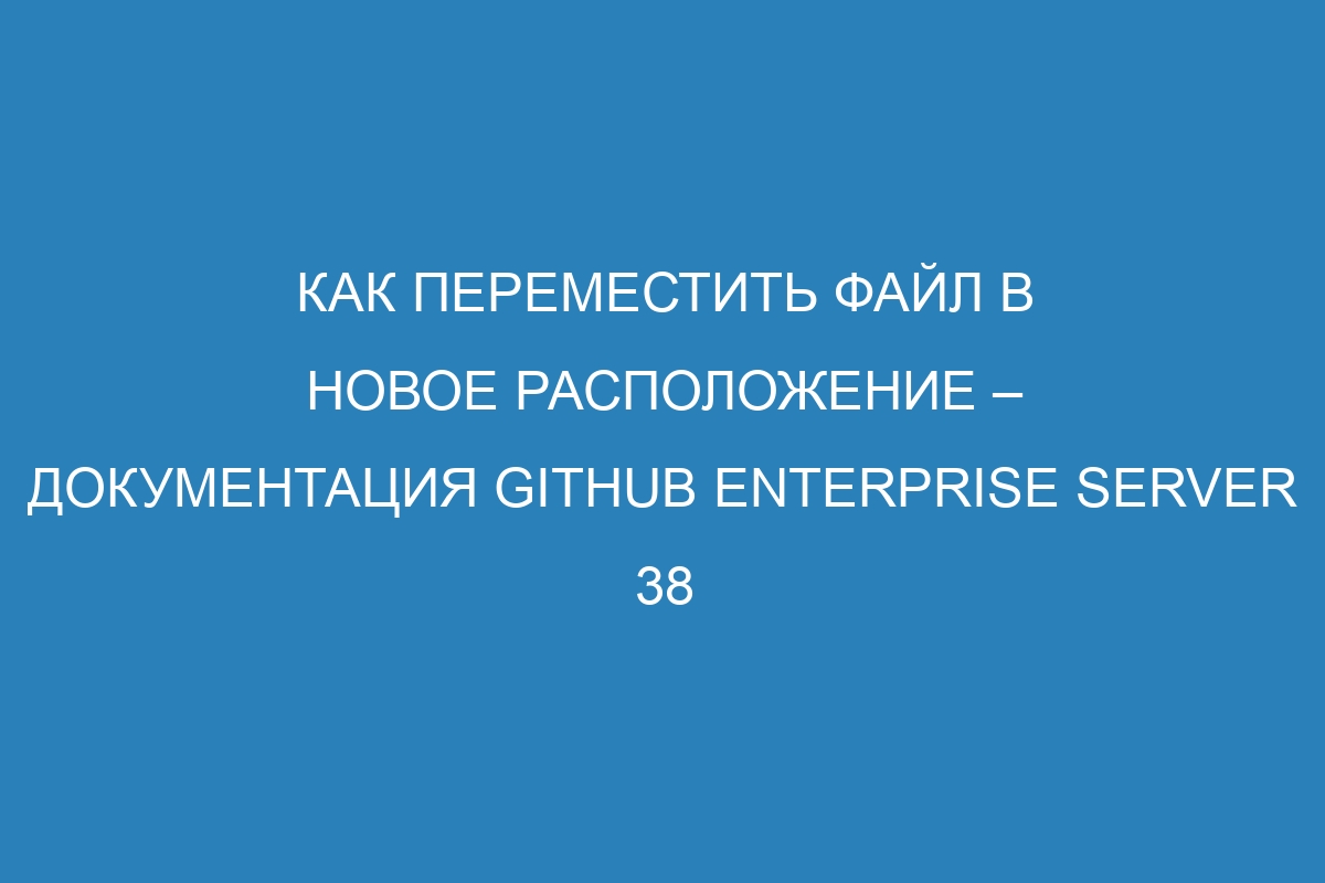 Как переместить файл в новое расположение – документация GitHub Enterprise Server 38