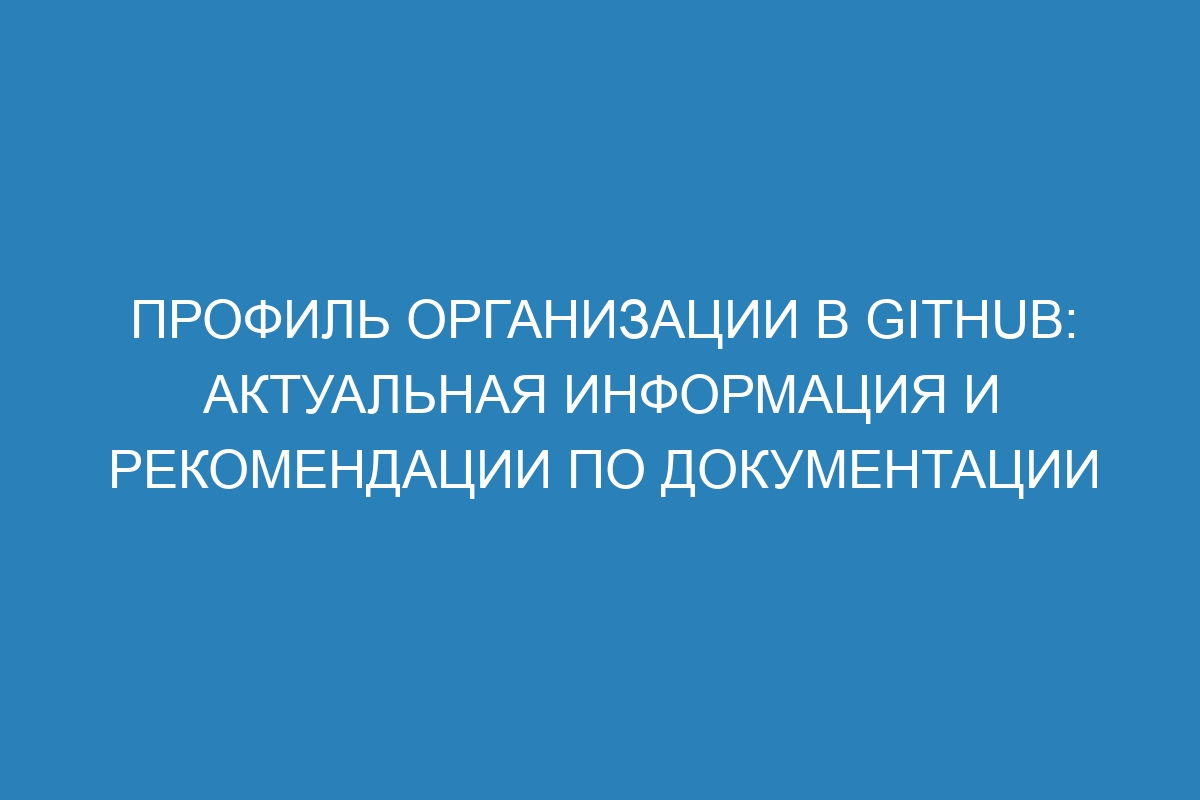 Профиль организации в GitHub: актуальная информация и рекомендации по документации