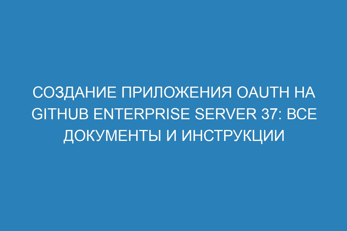 Создание приложения OAuth на GitHub Enterprise Server 37: все документы и инструкции