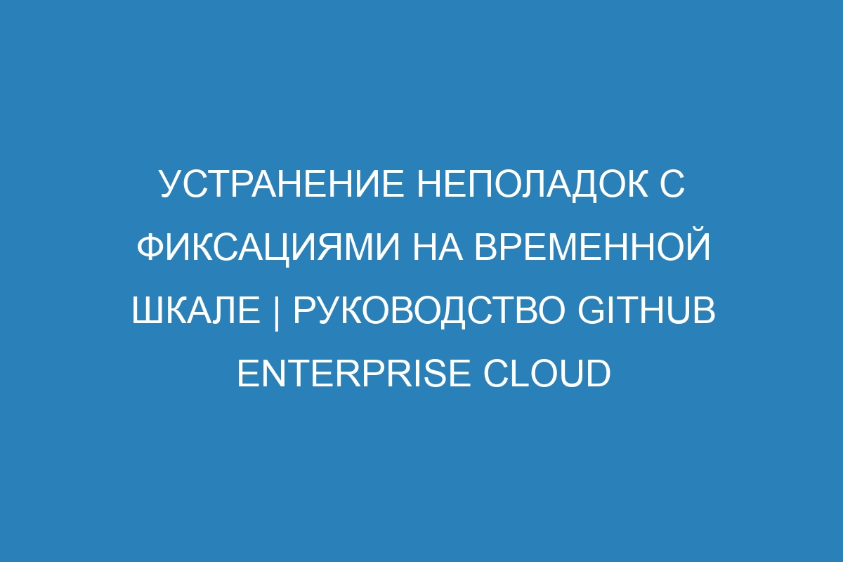 Устранение неполадок с фиксациями на временной шкале | Руководство GitHub Enterprise Cloud