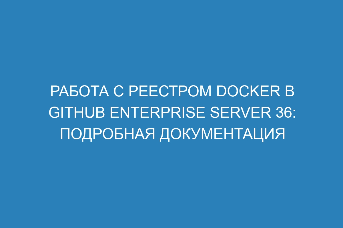 Работа с реестром Docker в GitHub Enterprise Server 36: подробная документация